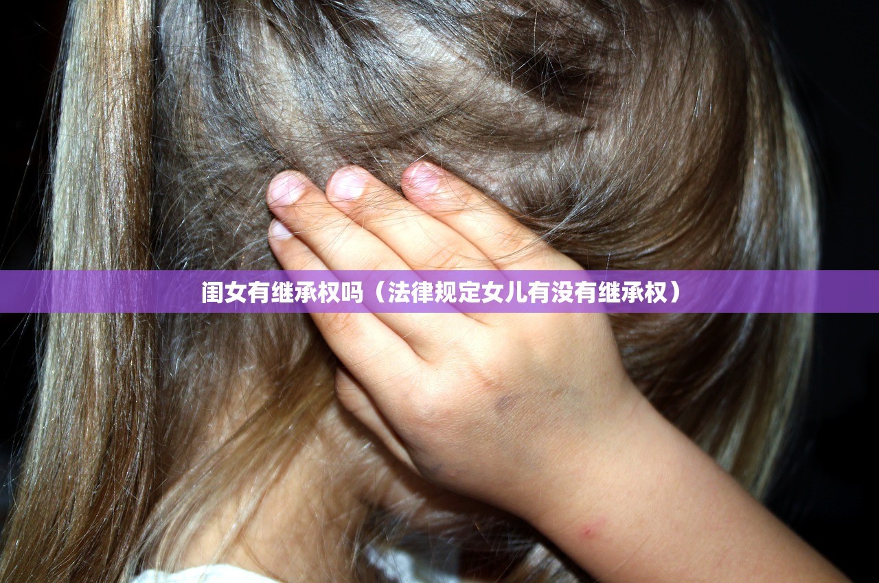 闺女有继承权吗（法律规定女儿有没有继承权）