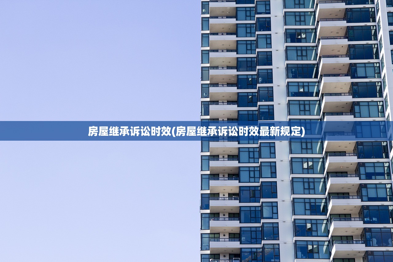 房屋继承诉讼时效(房屋继承诉讼时效最新规定)
