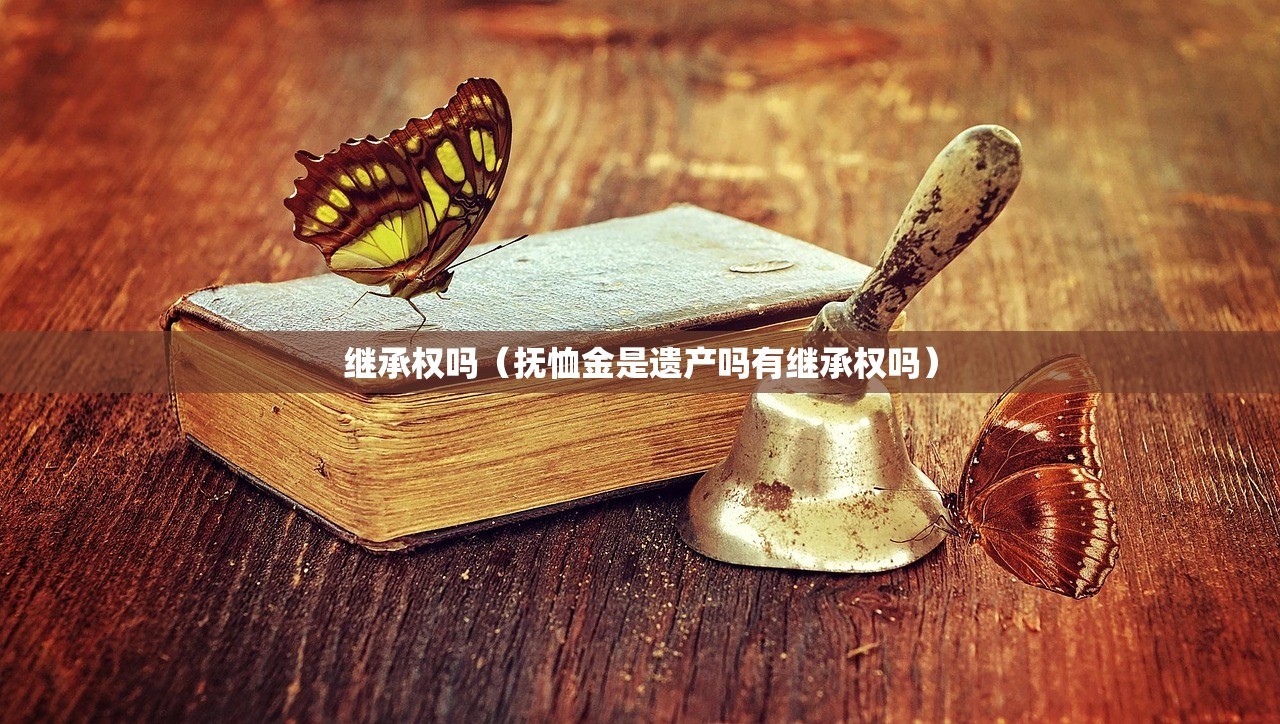 继承权吗（抚恤金是遗产吗有继承权吗）