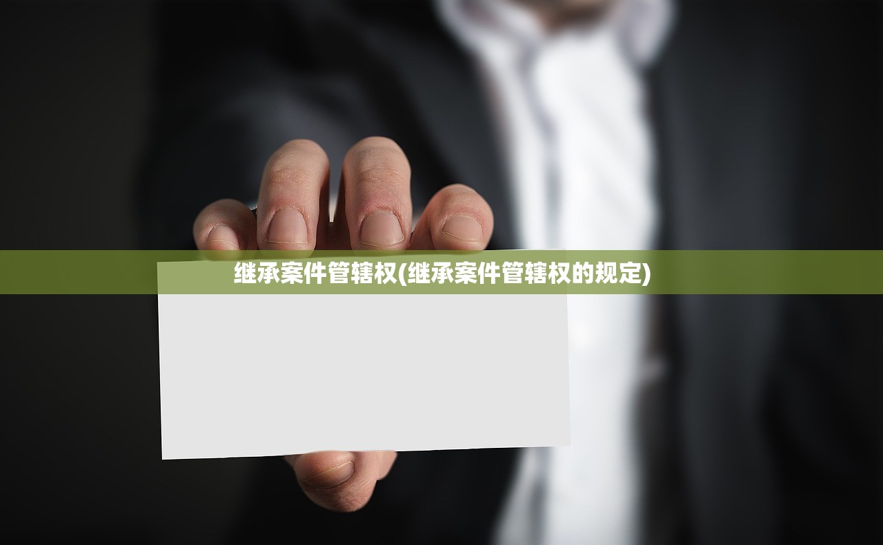 继承案件管辖权(继承案件管辖权的规定)