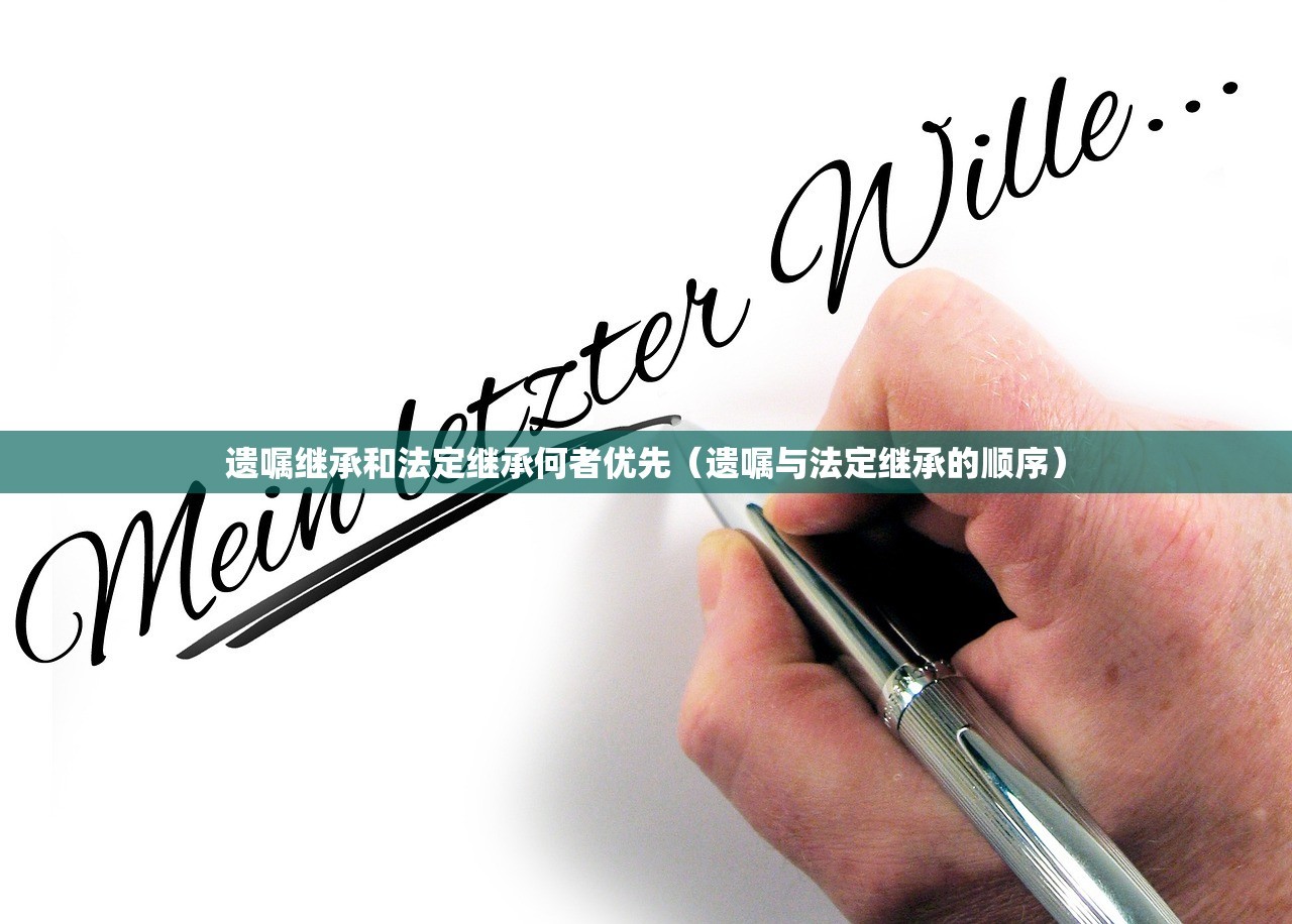 遗嘱继承和法定继承何者优先（遗嘱与法定继承的顺序）