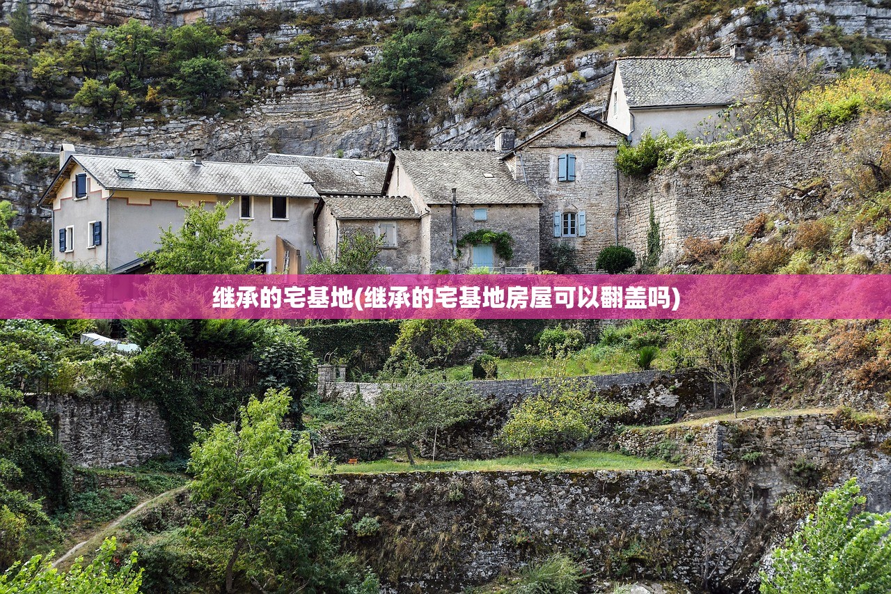 继承的宅基地(继承的宅基地房屋可以翻盖吗)