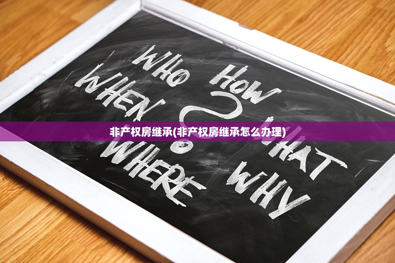 非产权房继承(非产权房继承怎么办理)