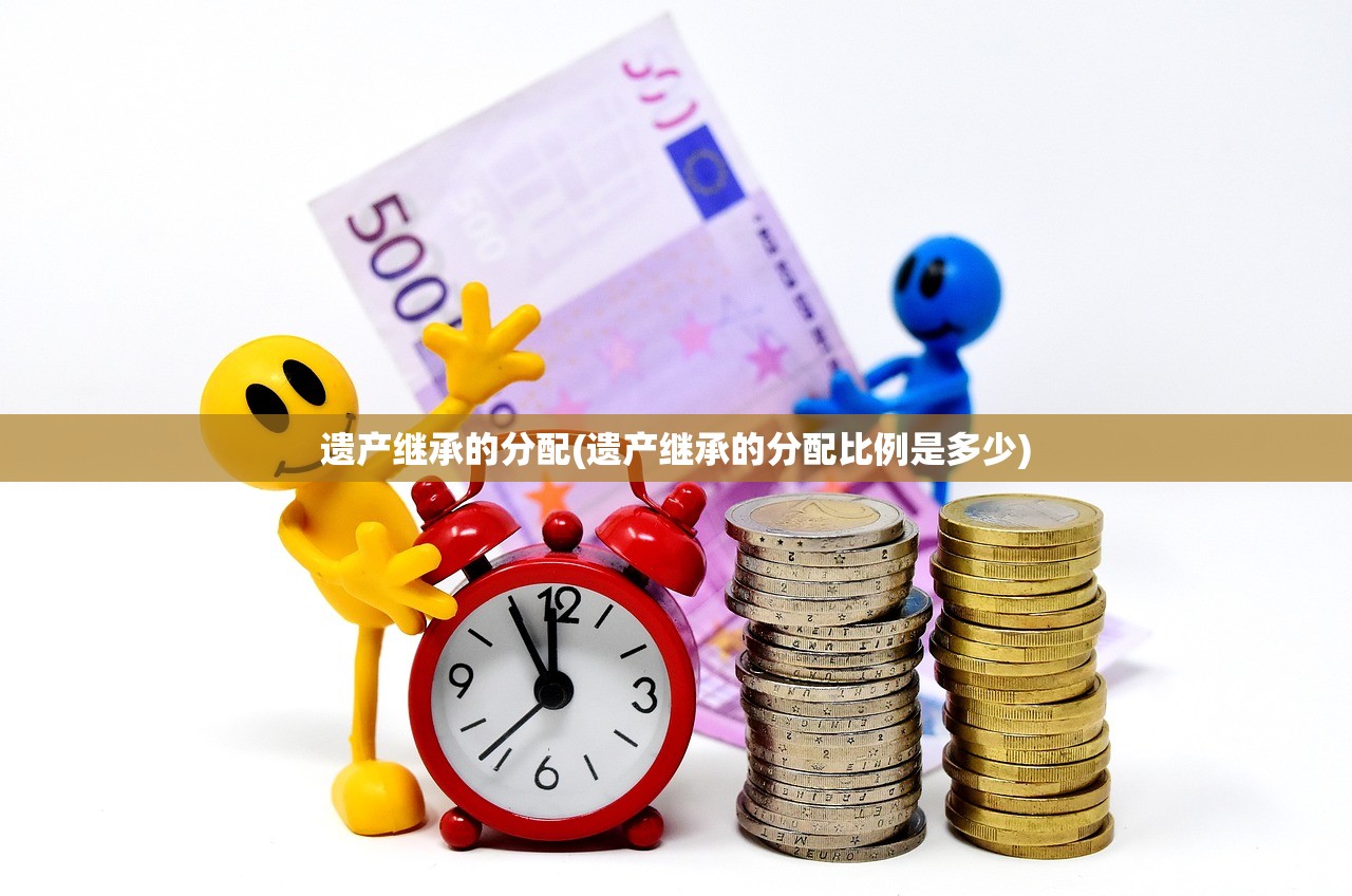 遗产继承的分配(遗产继承的分配比例是多少)