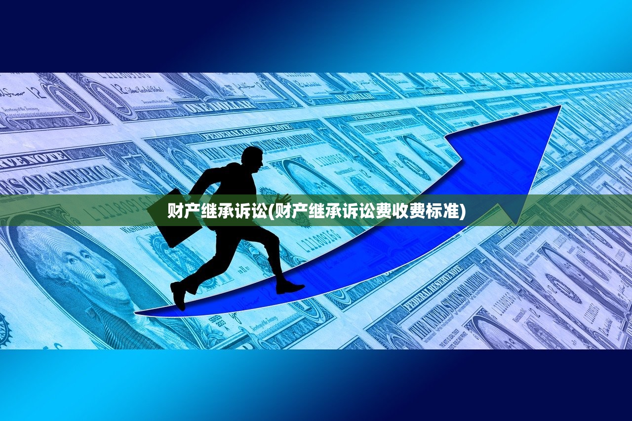 财产继承诉讼(财产继承诉讼费收费标准)