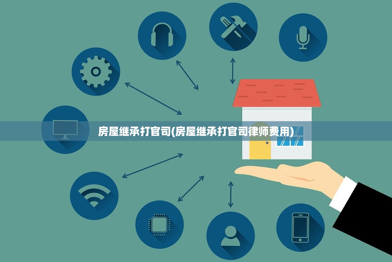 房屋继承打官司(房屋继承打官司律师费用)