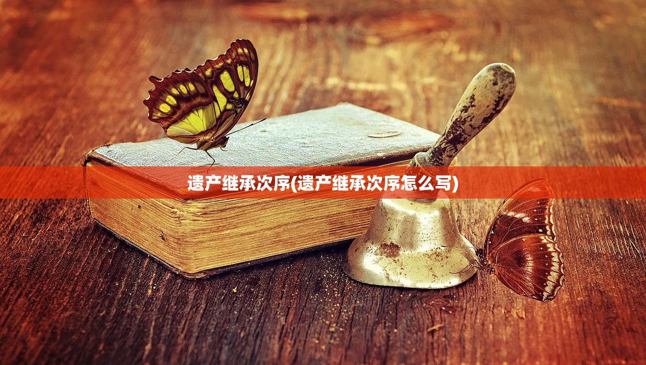 遗产继承次序(遗产继承次序怎么写)
