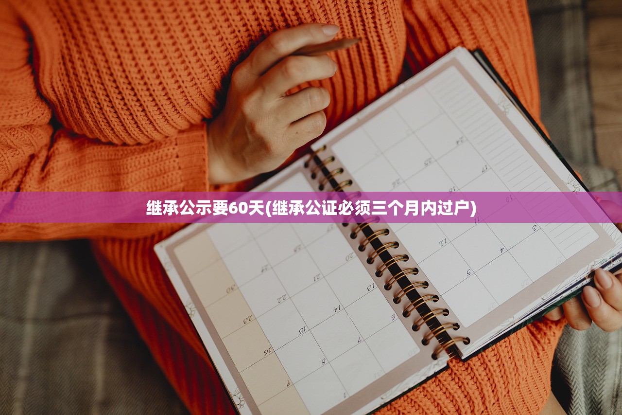 继承公示要60天(继承公证必须三个月内过户)