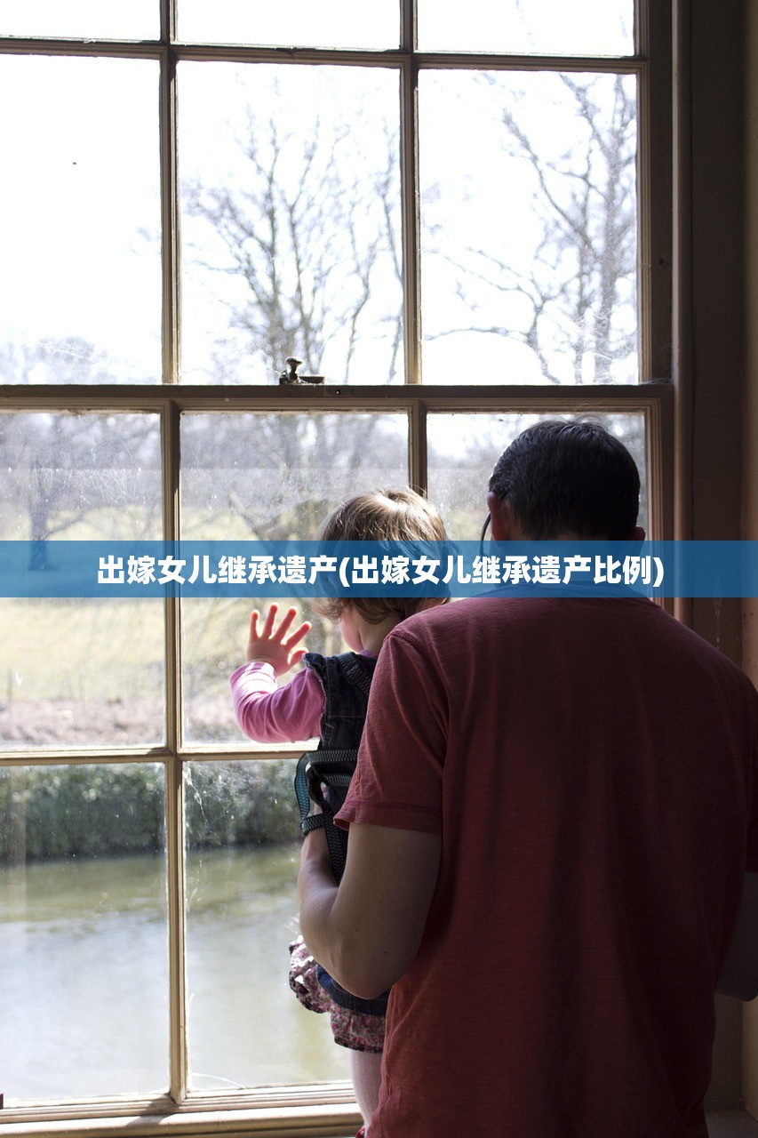 出嫁女儿继承遗产(出嫁女儿继承遗产比例)
