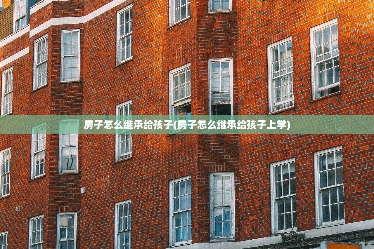 房子怎么继承给孩子(房子怎么继承给孩子上学)