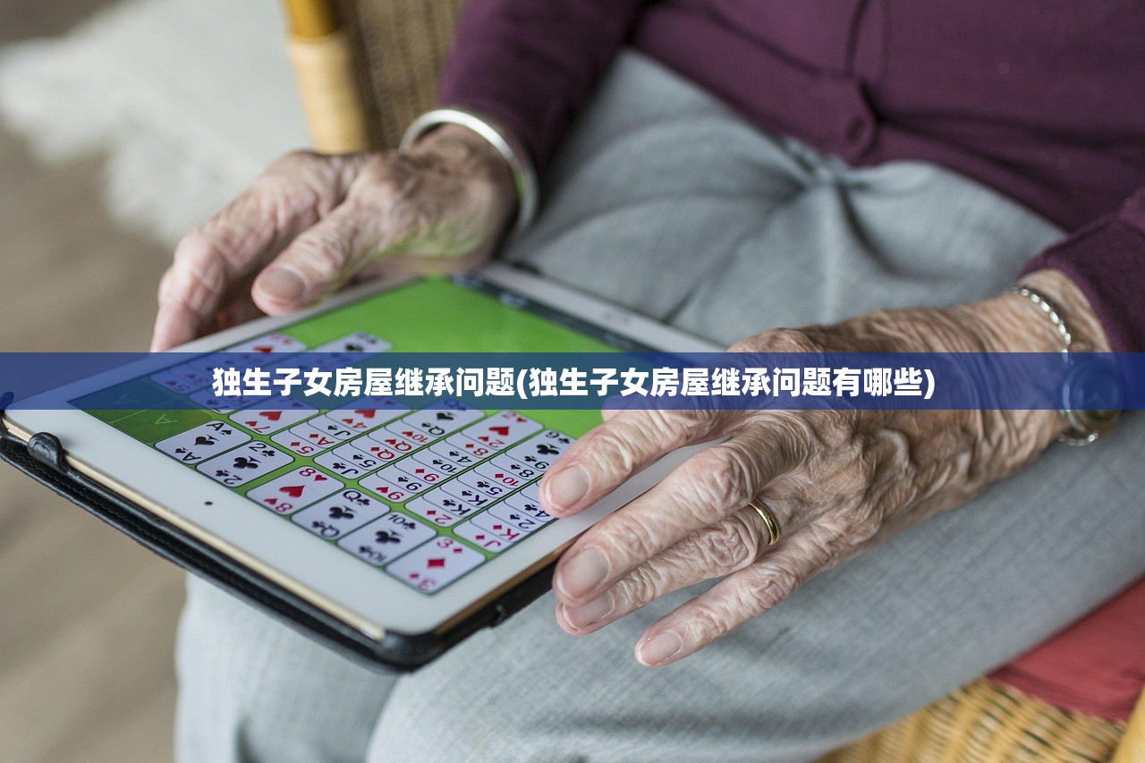 独生子女房屋继承问题(独生子女房屋继承问题有哪些)