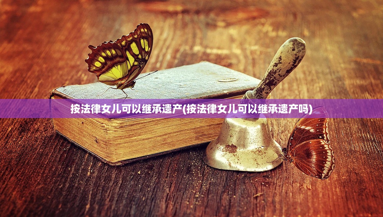 按法律女儿可以继承遗产(按法律女儿可以继承遗产吗)