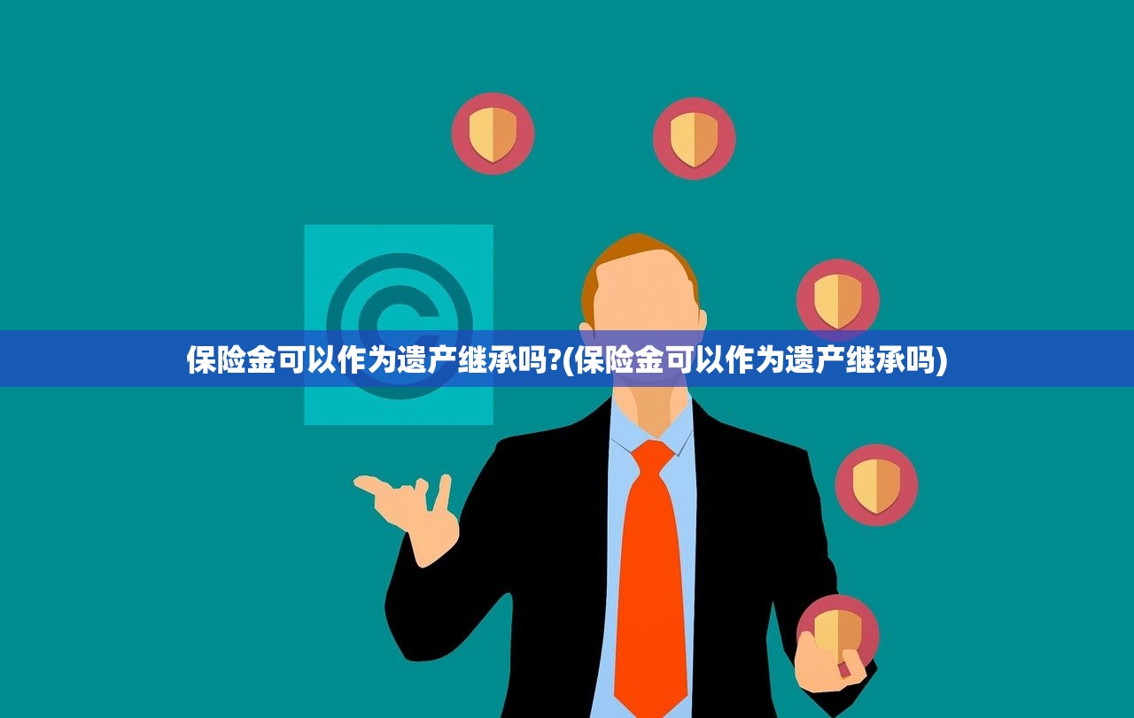 保险金可以作为遗产继承吗?(保险金可以作为遗产继承吗)