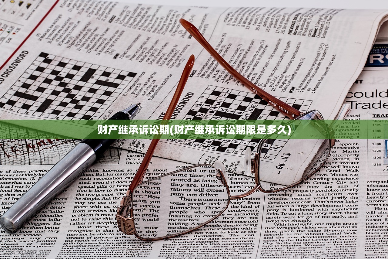 财产继承诉讼期(财产继承诉讼期限是多久)