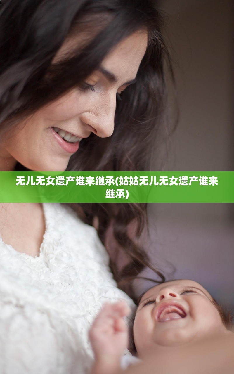 无儿无女遗产谁来继承(姑姑无儿无女遗产谁来继承)