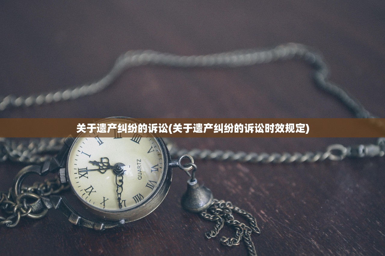关于遗产纠纷的诉讼(关于遗产纠纷的诉讼时效规定)