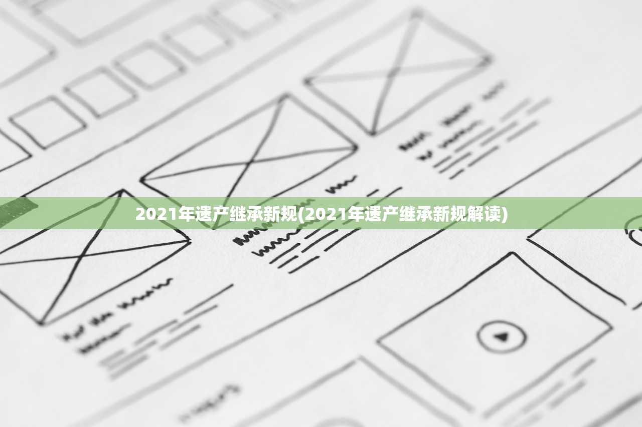 2021年遗产继承新规(2021年遗产继承新规解读)