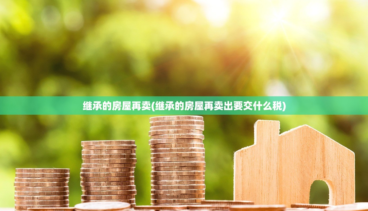 继承的房屋再卖(继承的房屋再卖出要交什么税)