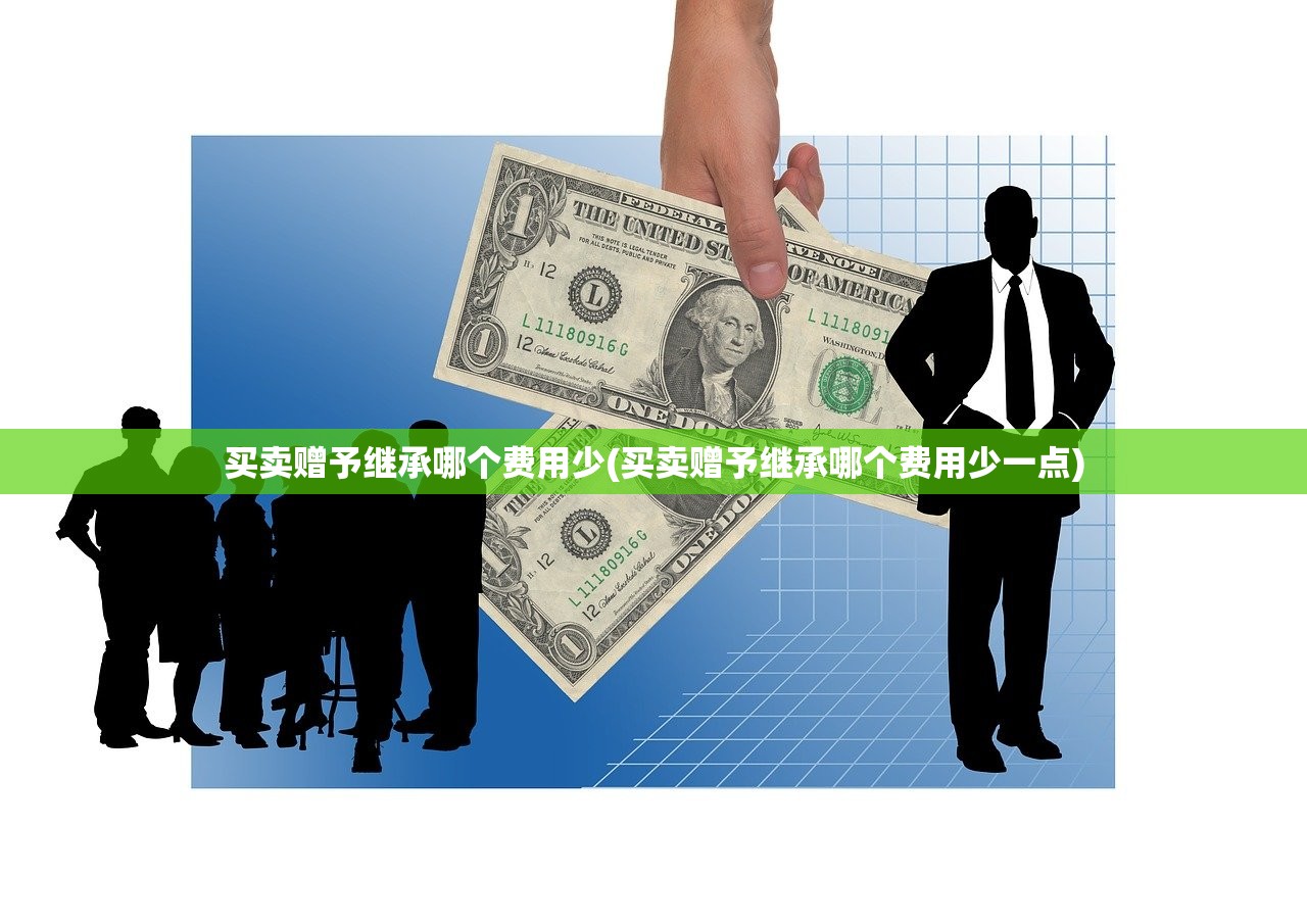 买卖赠予继承哪个费用少(买卖赠予继承哪个费用少一点)