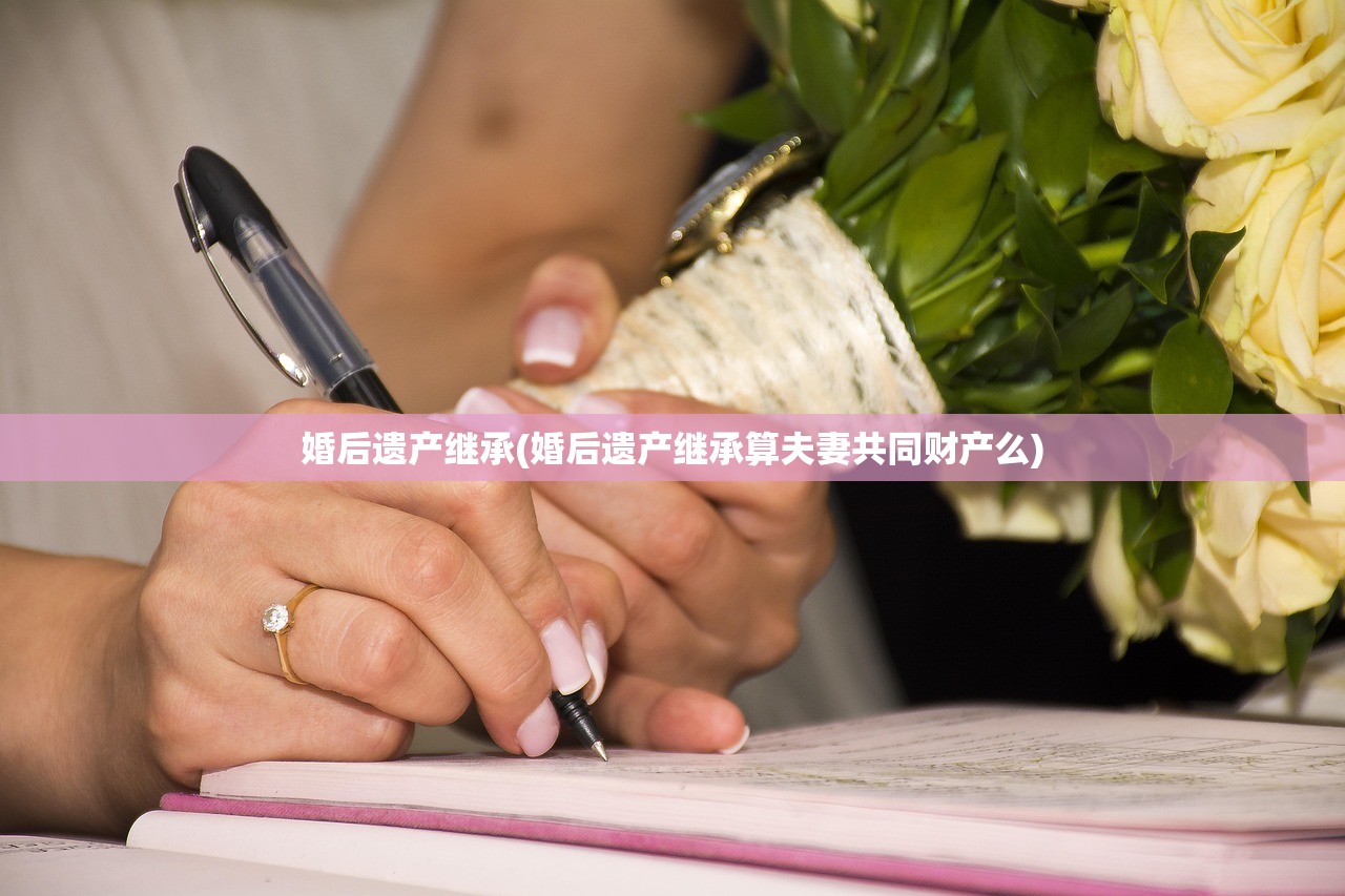 婚后遗产继承(婚后遗产继承算夫妻共同财产么)
