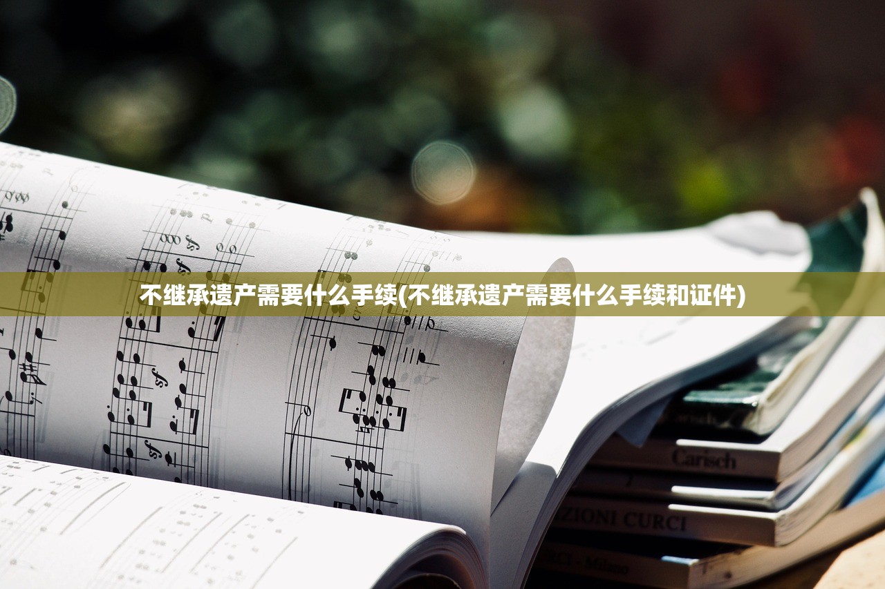 不继承遗产需要什么手续(不继承遗产需要什么手续和证件)