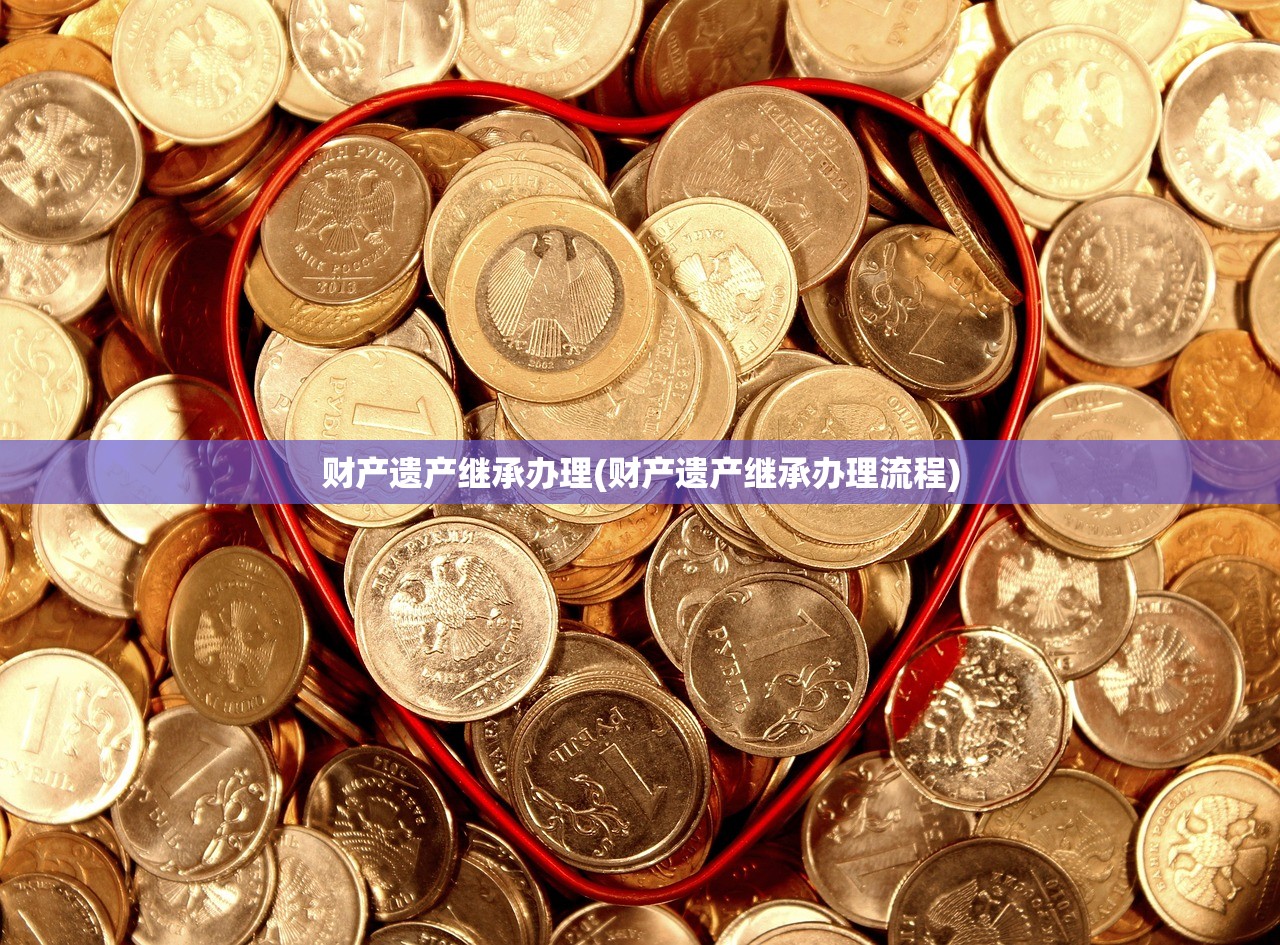 财产遗产继承办理(财产遗产继承办理流程)