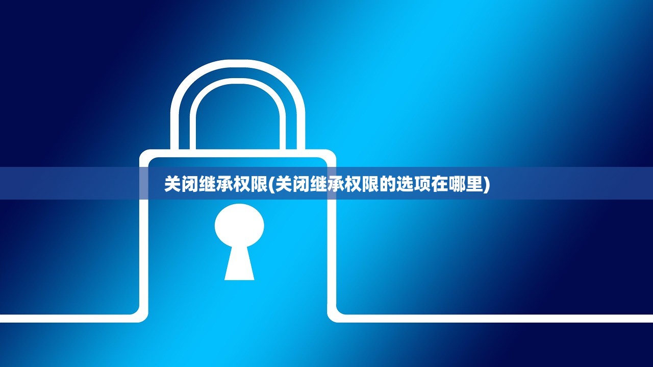 关闭继承权限(关闭继承权限的选项在哪里)