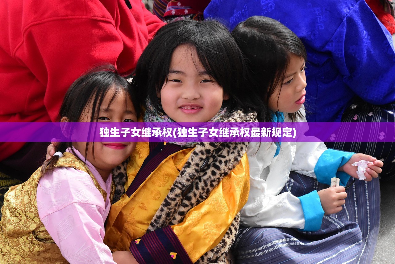 独生子女继承权(独生子女继承权最新规定)