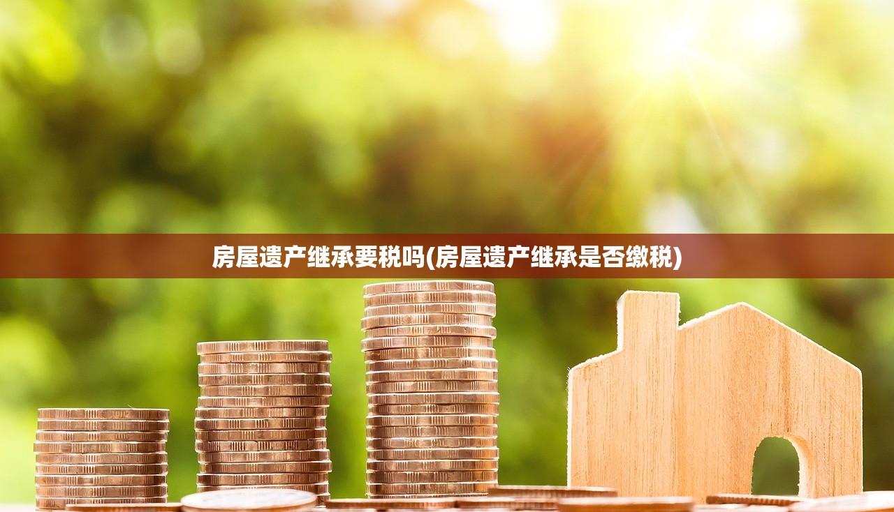 房屋遗产继承要税吗(房屋遗产继承是否缴税)