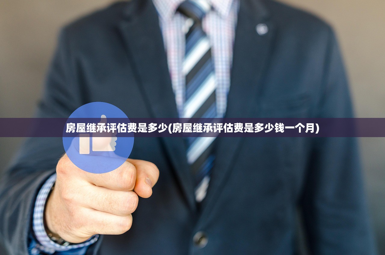 房屋继承评估费是多少(房屋继承评估费是多少钱一个月)