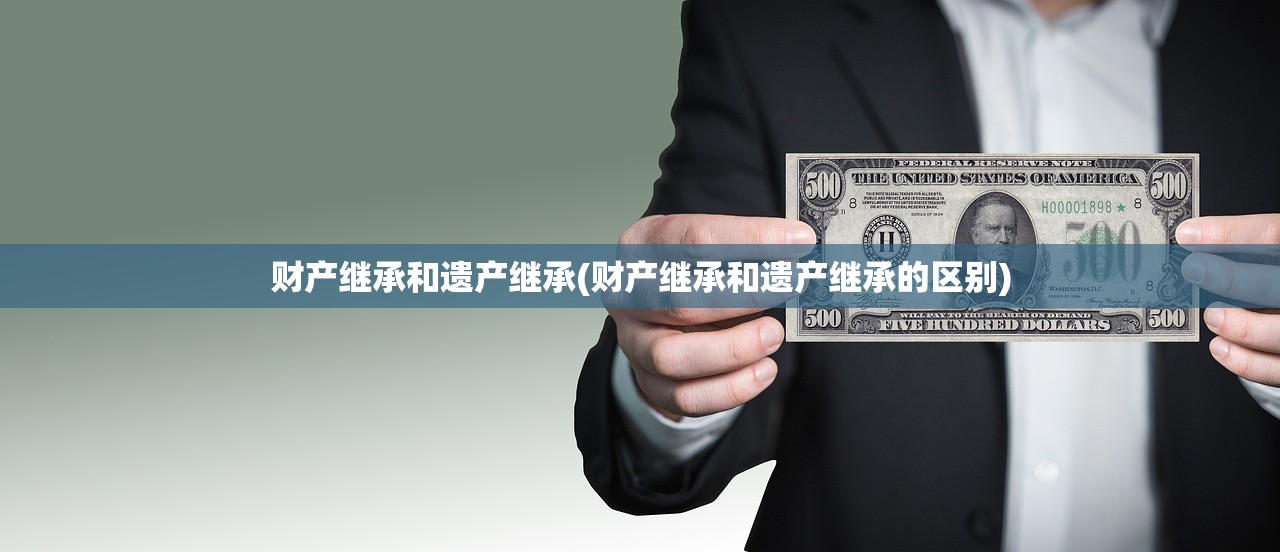 财产继承和遗产继承(财产继承和遗产继承的区别)
