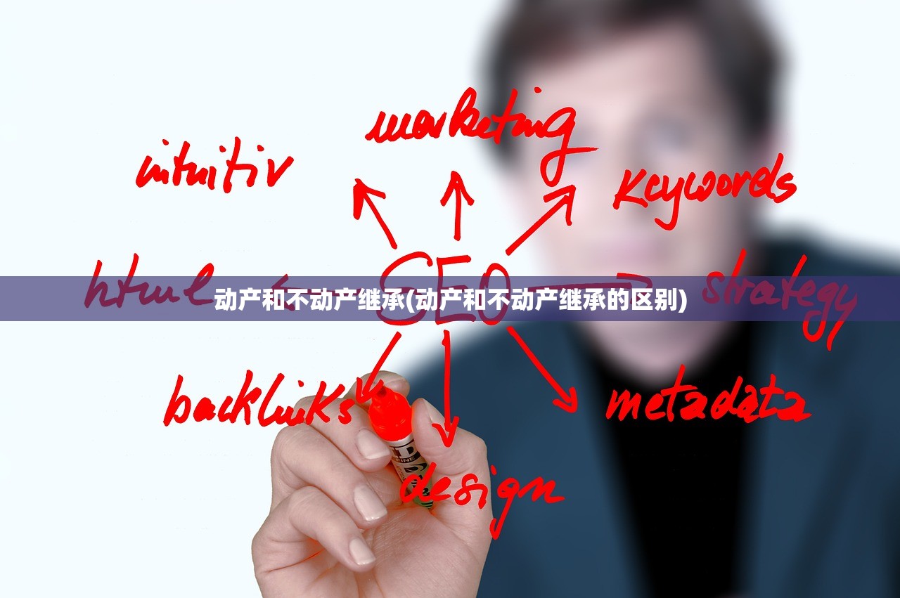 动产和不动产继承(动产和不动产继承的区别)