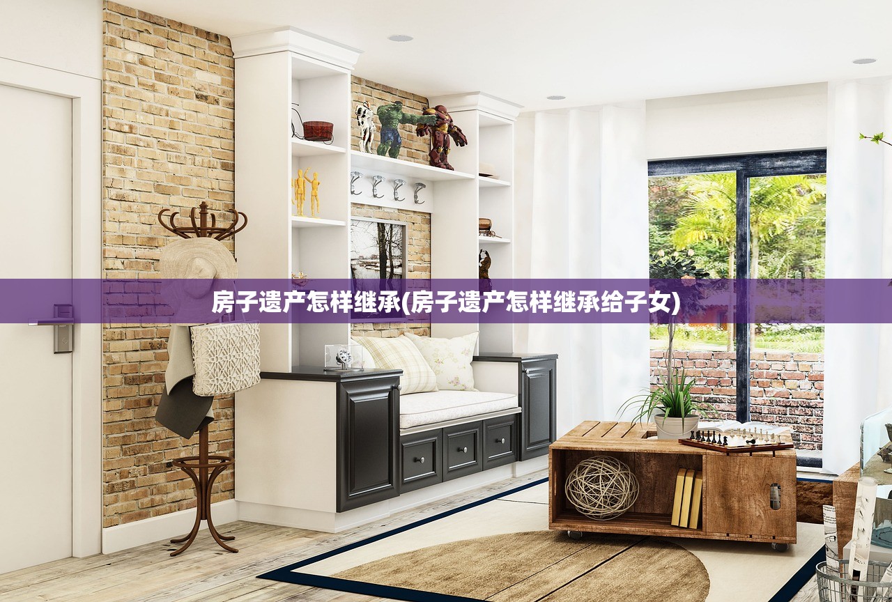房子遗产怎样继承(房子遗产怎样继承给子女)