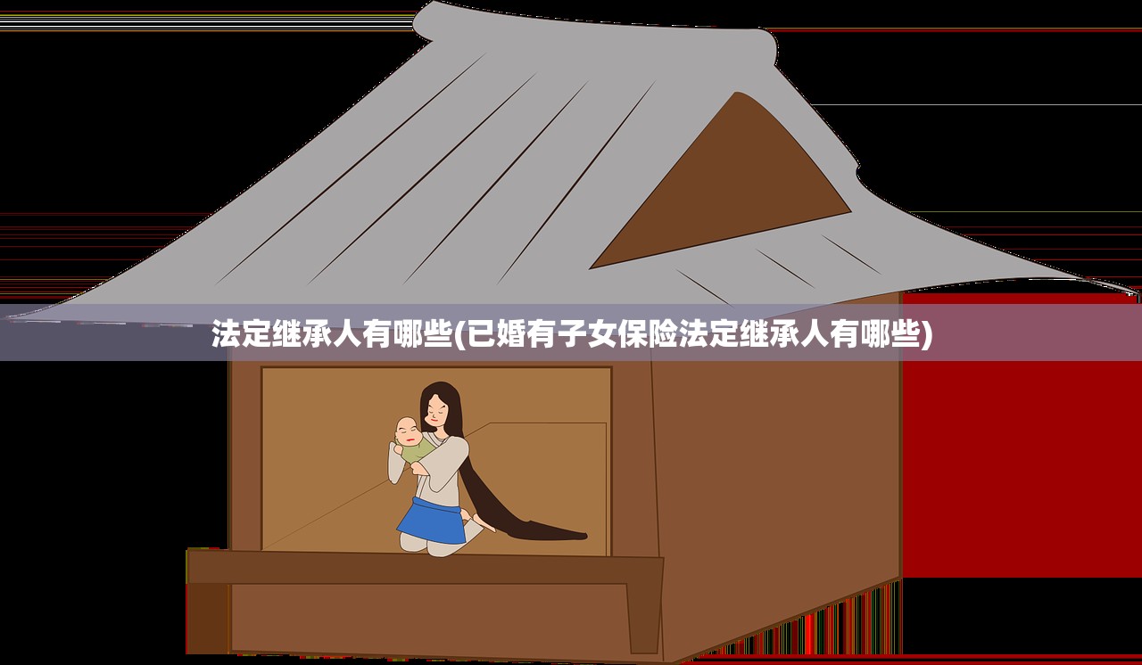 法定继承人有哪些(已婚有子女保险法定继承人有哪些)