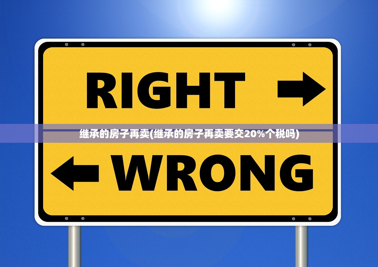 继承的房子再卖(继承的房子再卖要交20%个税吗)