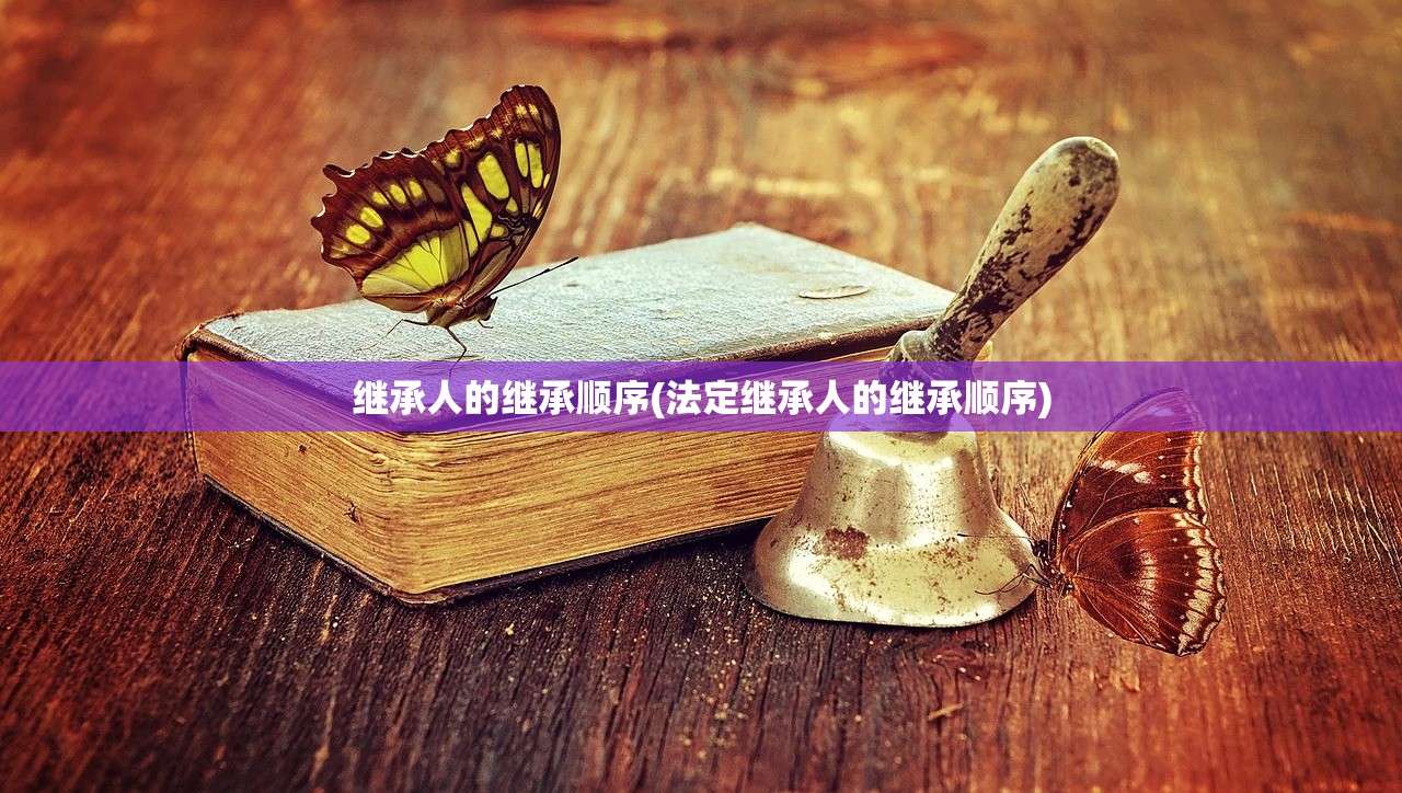 继承人的继承顺序(法定继承人的继承顺序)