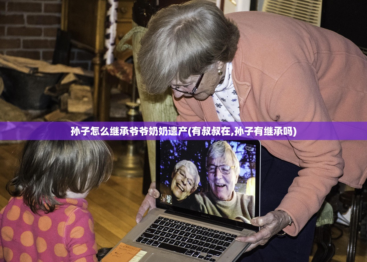 孙子怎么继承爷爷奶奶遗产(有叔叔在,孙子有继承吗)
