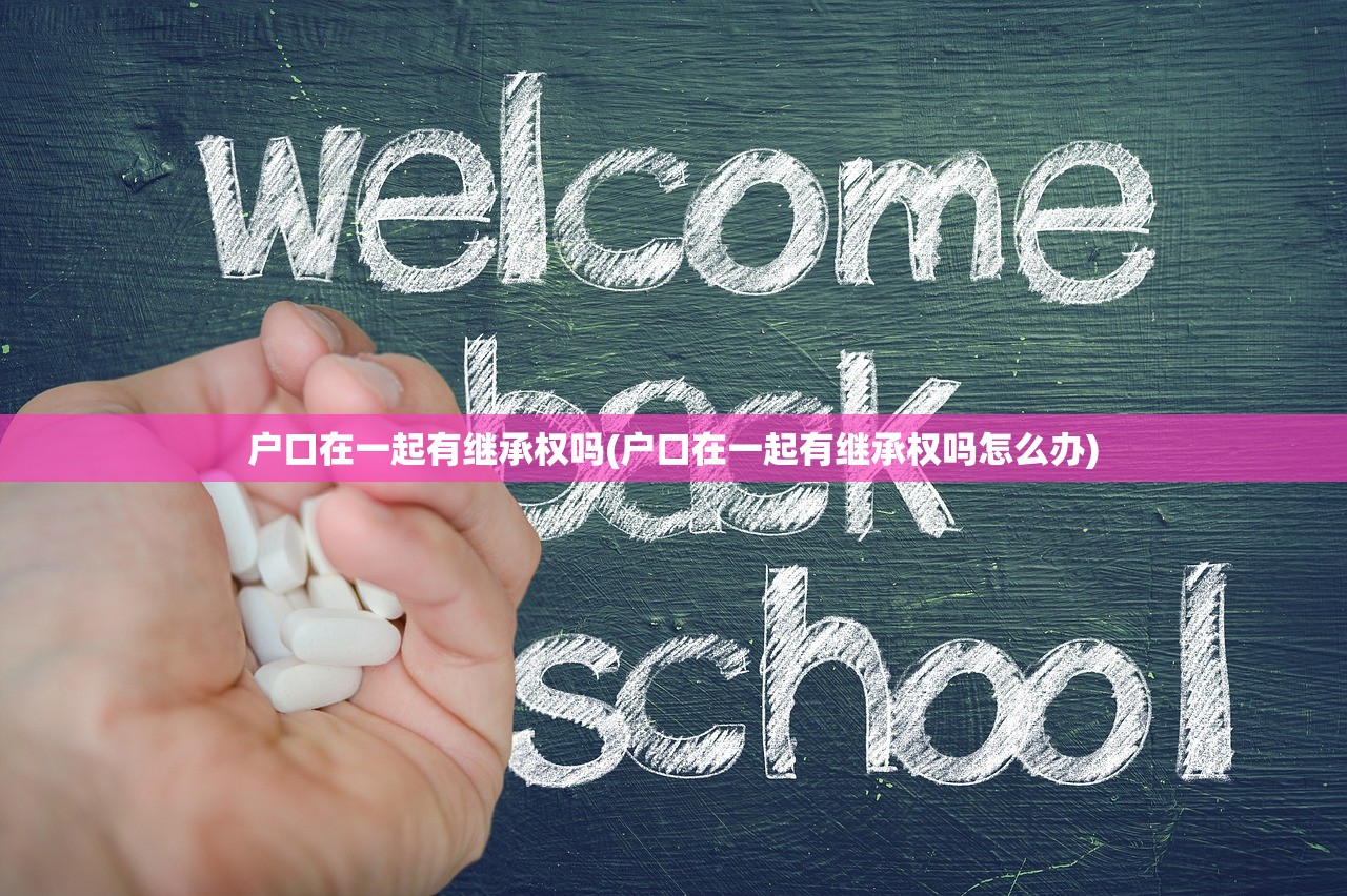 户口在一起有继承权吗(户口在一起有继承权吗怎么办)