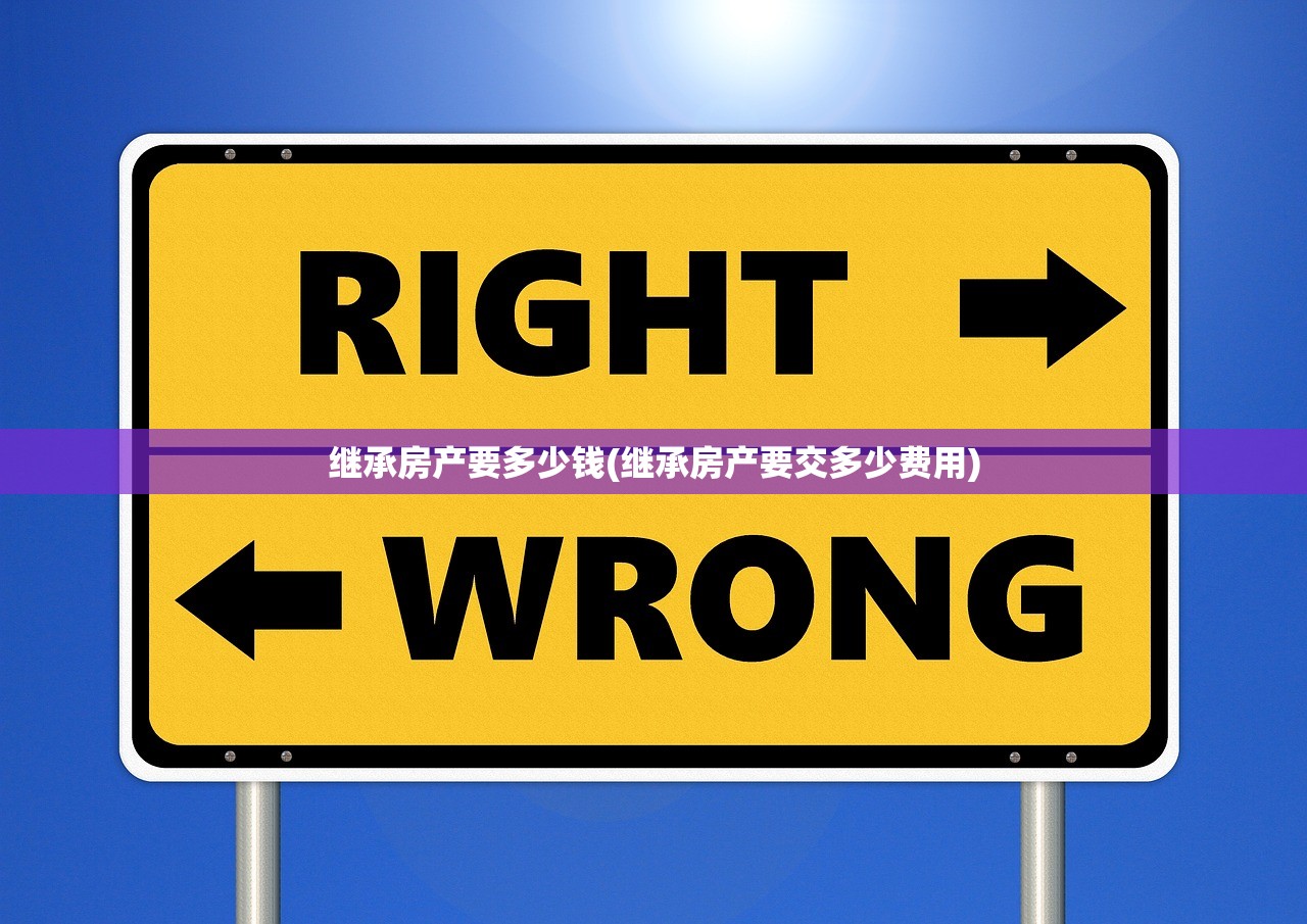 继承房产要多少钱(继承房产要交多少费用)