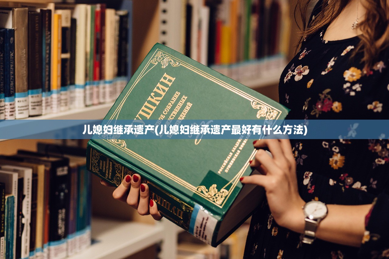 儿媳妇继承遗产(儿媳妇继承遗产最好有什么方法)