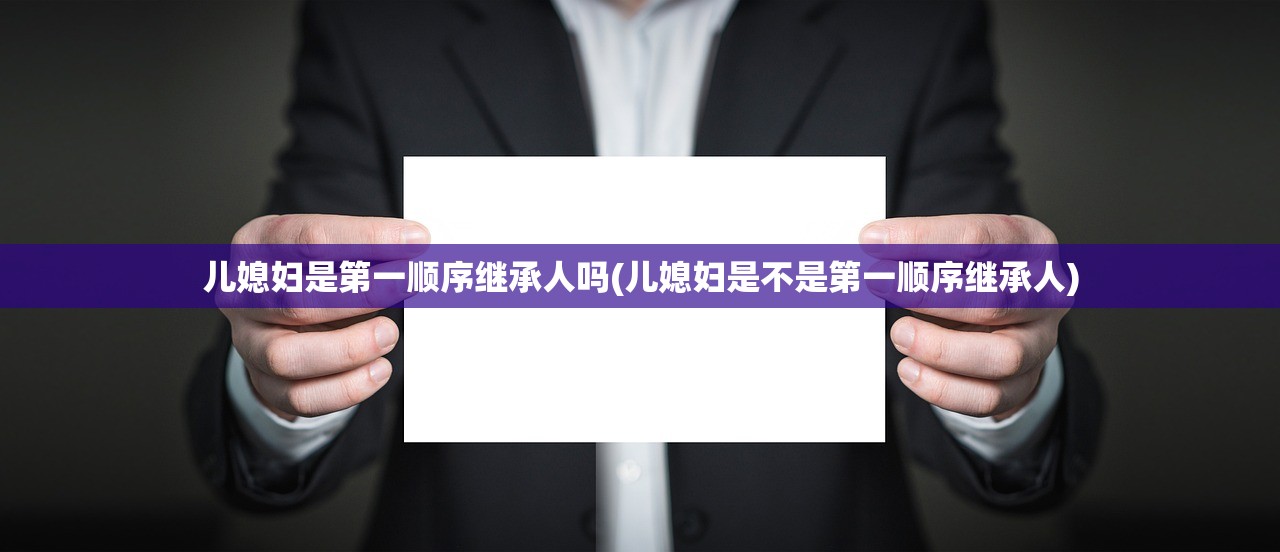 儿媳妇是第一顺序继承人吗(儿媳妇是不是第一顺序继承人)
