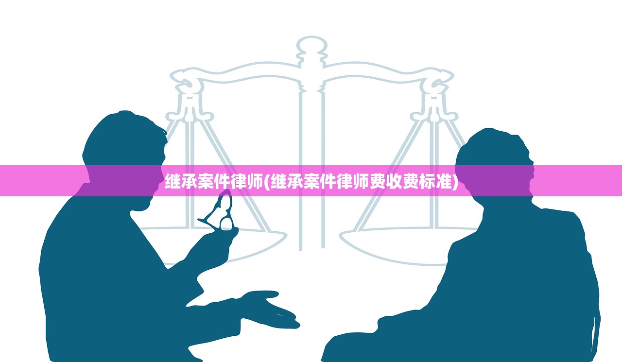 继承案件律师(继承案件律师费收费标准)