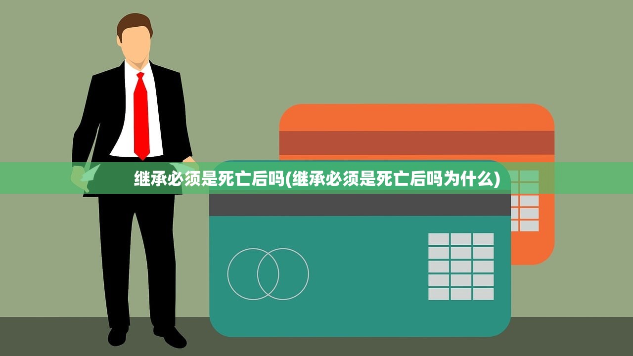 继承必须是死亡后吗(继承必须是死亡后吗为什么)