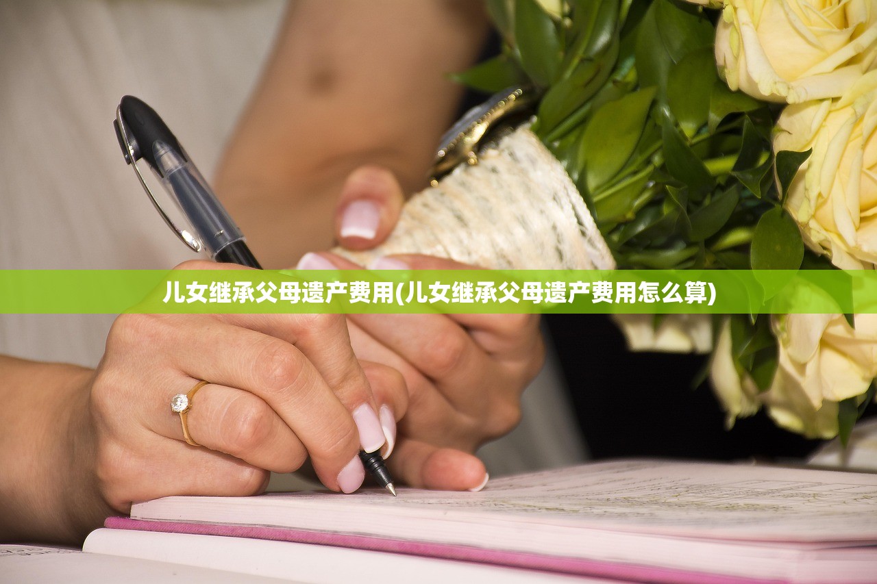 儿女继承父母遗产费用(儿女继承父母遗产费用怎么算)