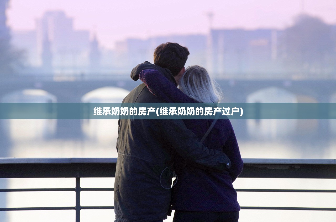 继承奶奶的房产(继承奶奶的房产过户)