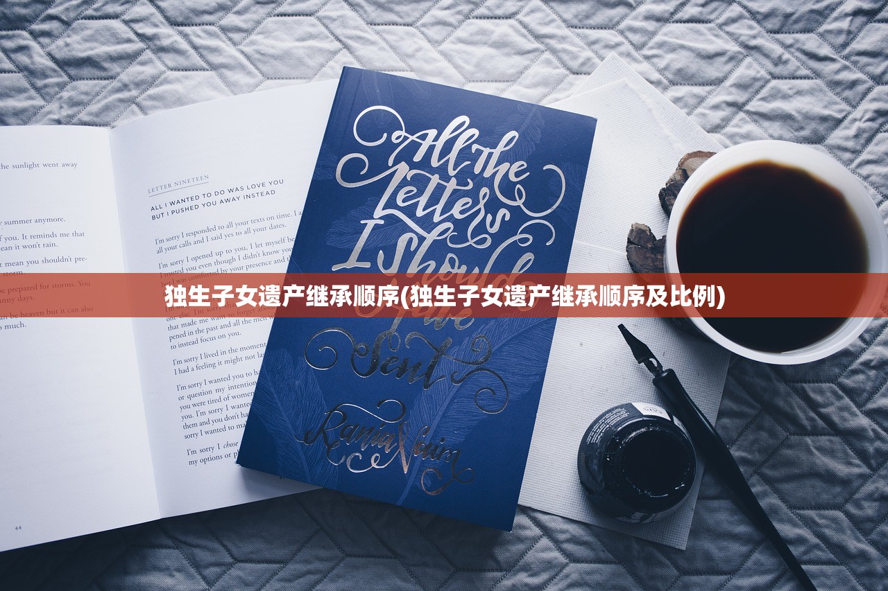 独生子女遗产继承顺序(独生子女遗产继承顺序及比例)
