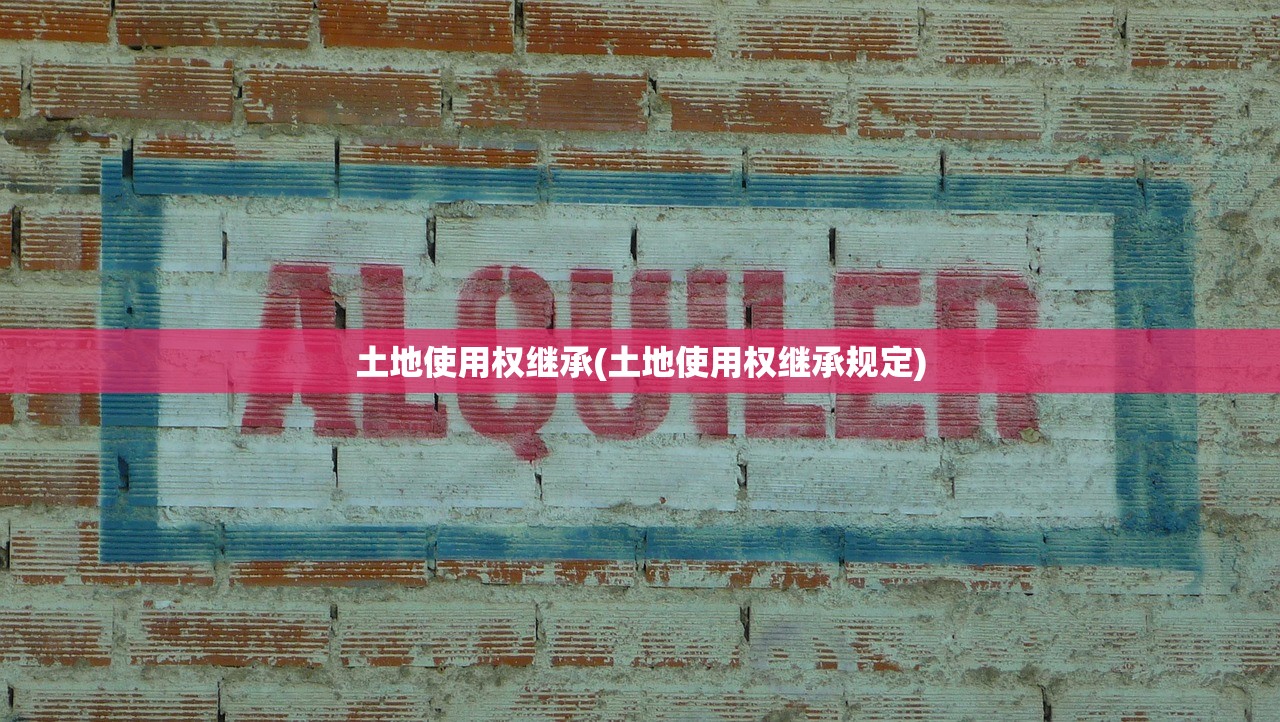 土地使用权继承(土地使用权继承规定)