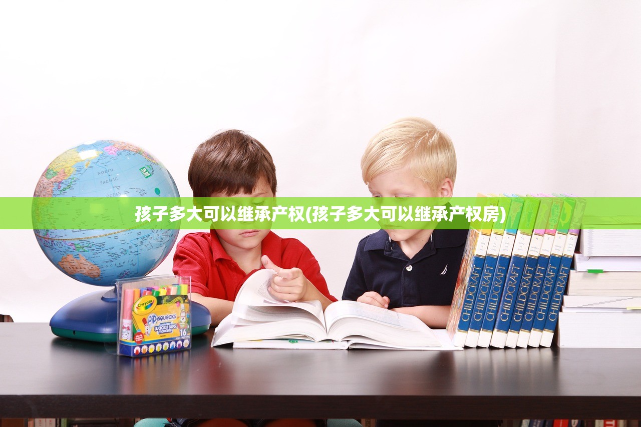 孩子多大可以继承产权(孩子多大可以继承产权房)