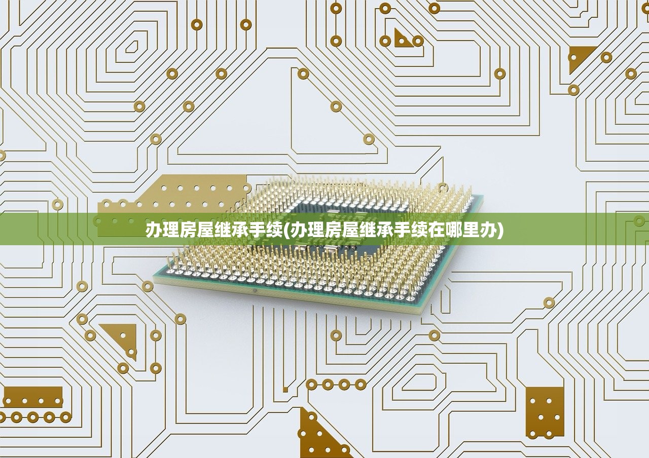 办理房屋继承手续(办理房屋继承手续在哪里办)