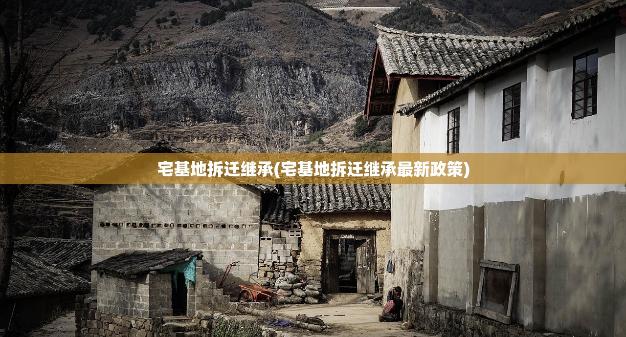宅基地拆迁继承(宅基地拆迁继承最新政策)